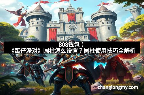 808钱包：《蛋仔派对》圆柱怎么设置？圆柱使用技巧全解析